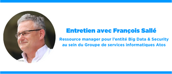 INTERVIEW de François Sallé, ressource manager pour l’entité Big Data & Security au sein du Groupe de services informatiques Atos